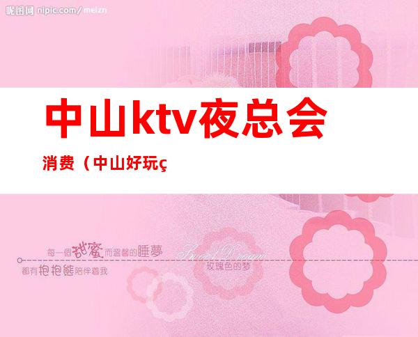 中山ktv夜总会消费(中山好玩的夜总会)