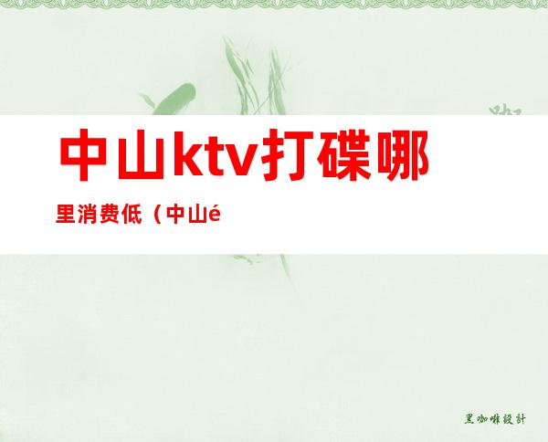 中山ktv打碟哪里消费低(中山通宵KTV)