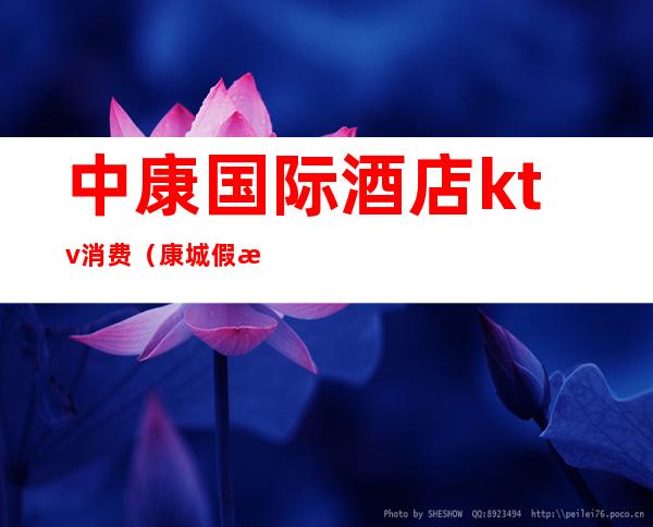 中康国际酒店ktv消费(康城假日酒店ktv怎么样)