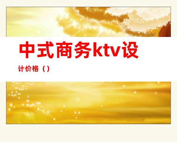 中式商务ktv设计价格()