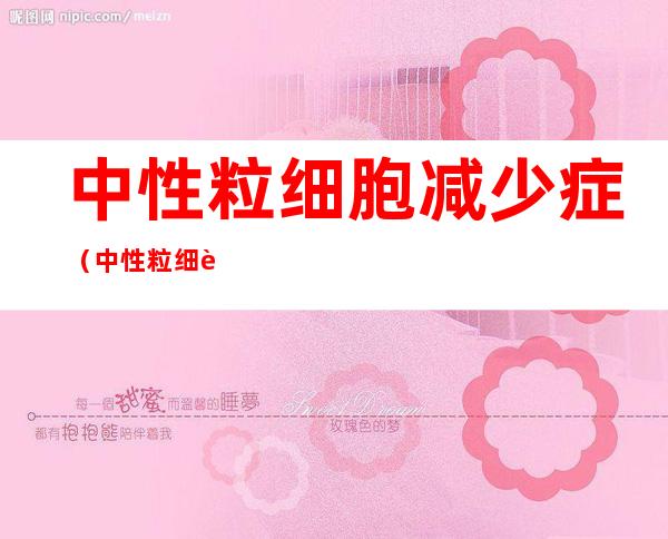 中性粒细胞减少症(中性粒细胞减少症能治愈吗)