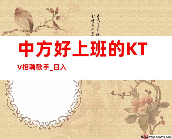 中方好上班的KTV招聘歌手_日入1o跟1o_无需带上班