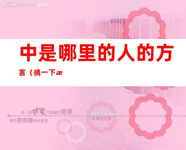中是哪里的人的方言(搞一下是哪里人的方言)