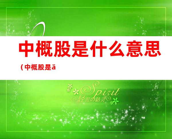 中概股是什么意思(中概股是什么意思啊?)