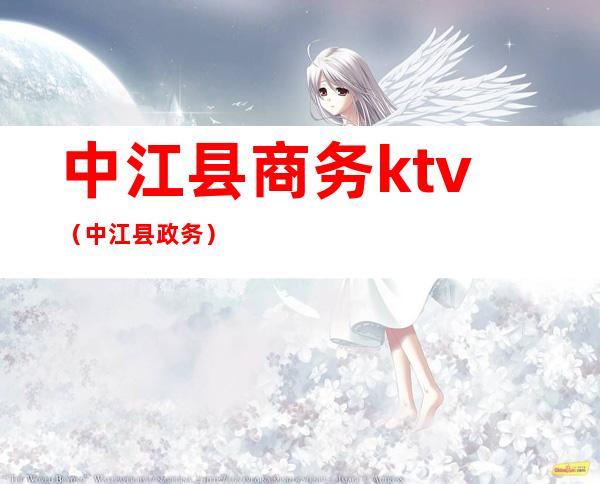 中江县商务ktv(中江县政务)