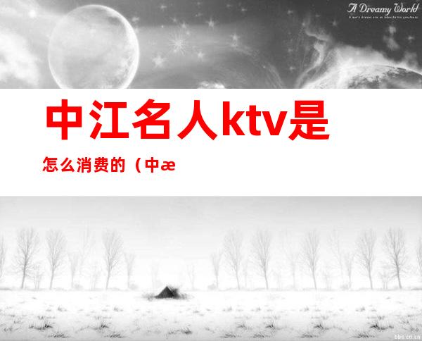 中江名人ktv是怎么消费的（中江哪个酒吧比较好）