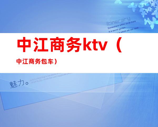 中江商务ktv(中江商务包车)