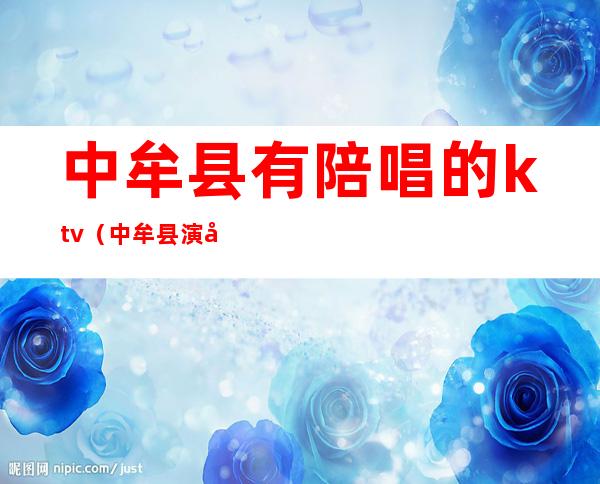 中牟县有陪唱的ktv(中牟县演出)