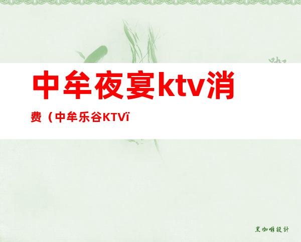 中牟夜宴ktv消费(中牟乐谷KTV)