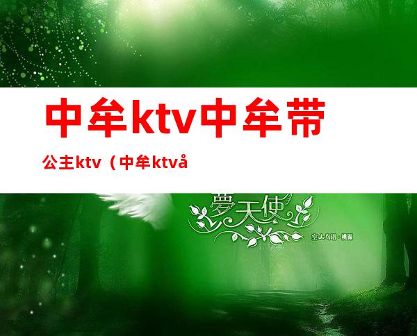 中牟ktv中牟带公主ktv(中牟ktv哪有陪唱的)
