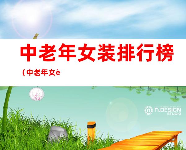 中老年女装排行榜(中老年女装排行榜前十名)