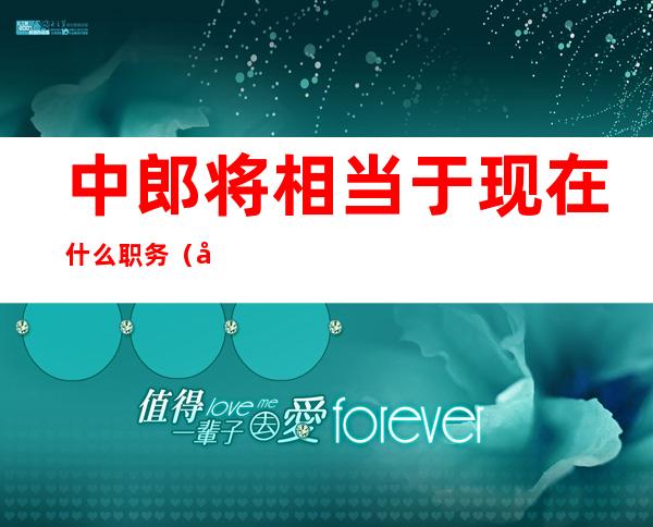 中郎将相当于现在什么职务(大唐中郎将相当于现在什么职务)