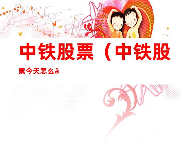 中铁股票(中铁股票今天怎么了)