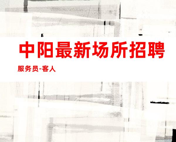 中阳最.新场所招聘服务员-客人素质好不好-压力小的场所