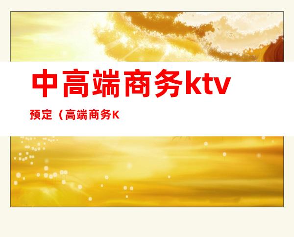 中高端商务ktv预定(高端商务KTV)