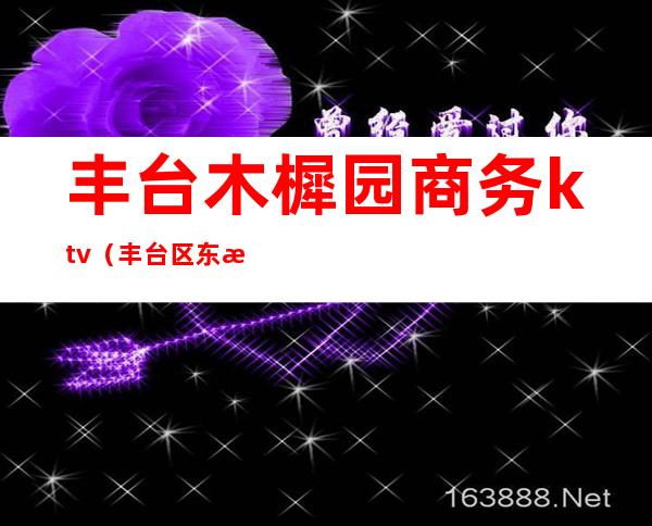 丰台木樨园商务ktv(丰台区东木樨园)
