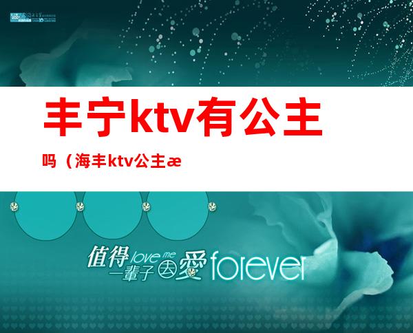 丰宁ktv有公主吗(海丰ktv公主收费)