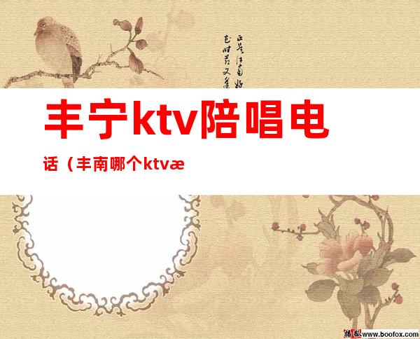 丰宁ktv陪唱电话(丰南哪个ktv有陪唱的)