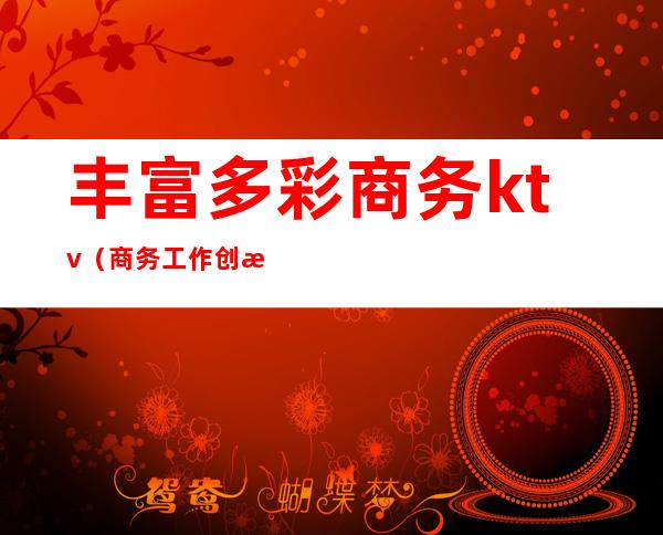 丰富多彩商务ktv(商务工作创新)