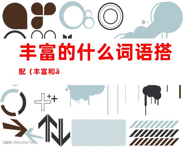 丰富的什么词语搭配(丰富和什么词语搭配)