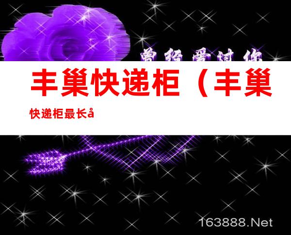 丰巢快递柜（丰巢快递柜最长可以放多久）