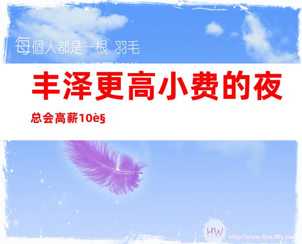 丰泽更高小.费的夜总会/高薪10/规矩很少的场所