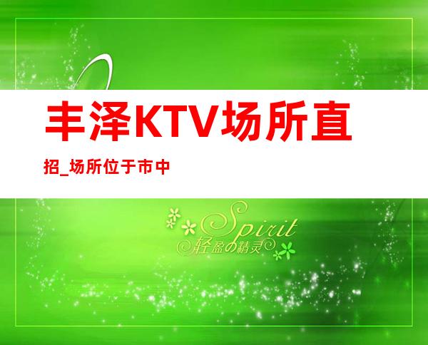 丰泽KTV场所直招_场所位于市中心_压力很小