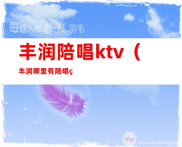 丰润陪唱ktv(丰润哪里有陪唱的)