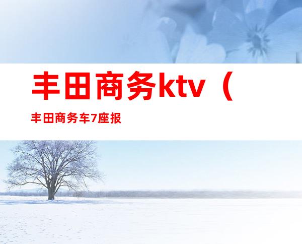 丰田商务ktv(丰田商务车7座报价)