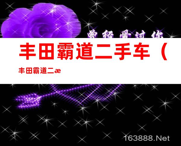 丰田霸道二手车（丰田霸道二手车值得买吗）