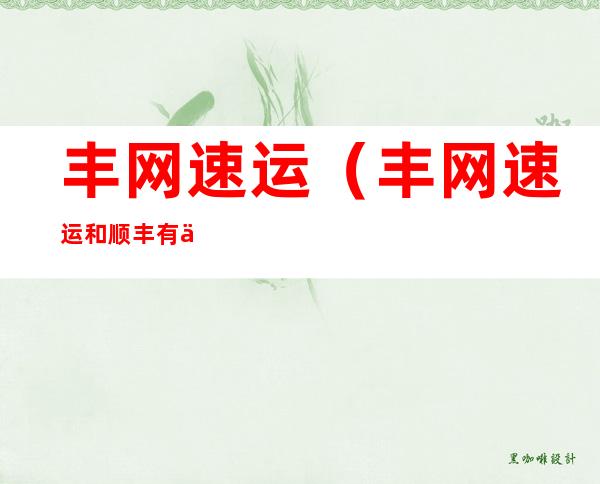 丰网速运(丰网速运和顺丰有什么关系)