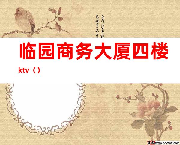 临园商务大厦四楼ktv()