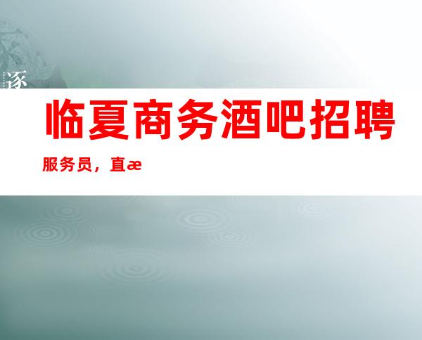 临夏商务酒吧招聘服务员,直招1O服务员/生意很漂亮