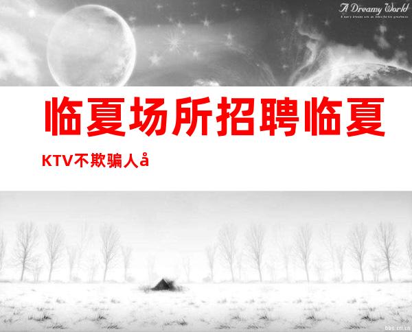 临夏场所招聘 临夏KTV不欺骗人员绝佳福利