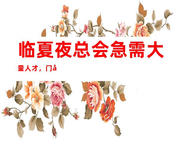 临夏夜总会急需大量人才,门店服务规范