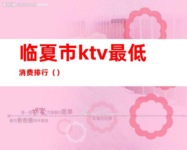 临夏市ktv最低消费排行()