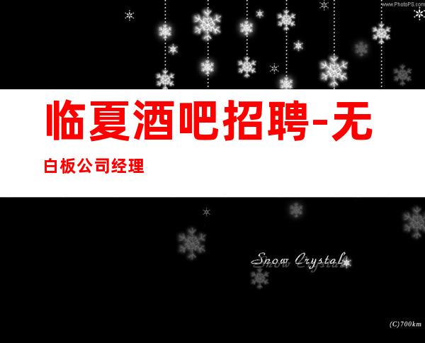 临夏酒吧招聘-无白板公司经理诚聘无费用包住宿