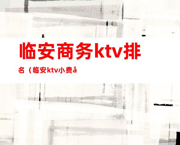 临安商务ktv排名(临安ktv小费多少)