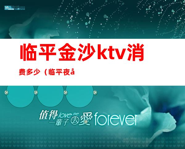 临平金沙ktv消费多少(临平夜场ktv)