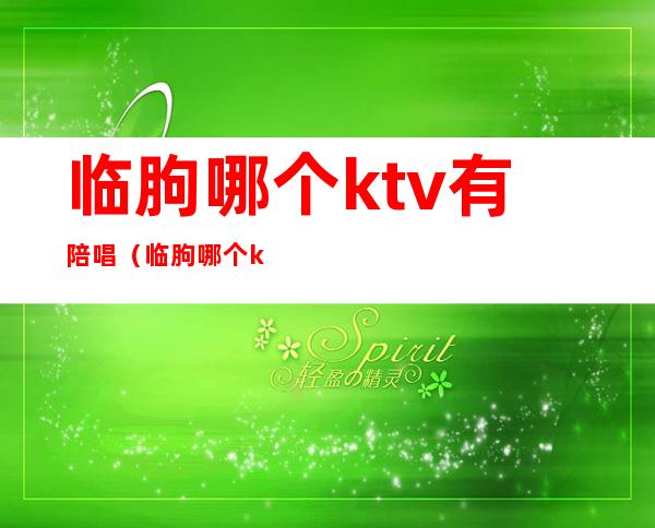 临朐哪个ktv有陪唱(临朐哪个ktv有陪唱的)