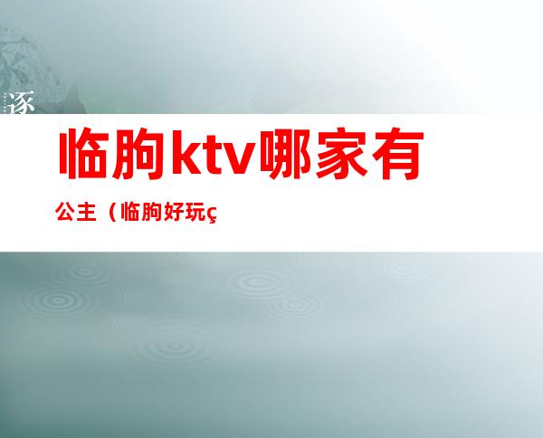 临朐ktv哪家有公主(临朐好玩的ktv带陪唱的)