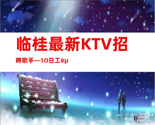 临桂最.新KTV招聘歌手—1O日工资—生意不错