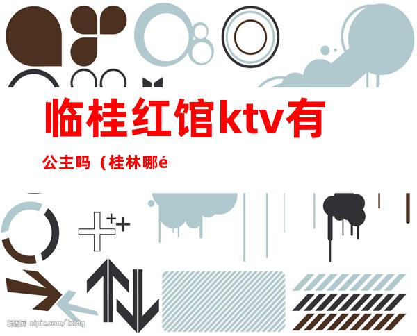 临桂红馆ktv有公主吗（桂林哪里ktv有公主）