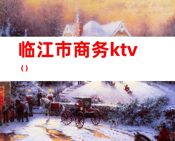 临江市商务ktv()