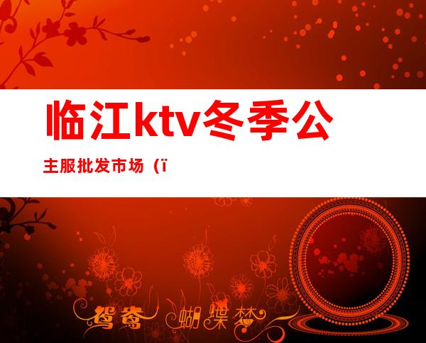 临江ktv冬季公主服批发市场（）
