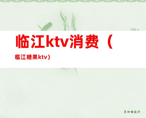 临江ktv消费(临江糖果ktv)