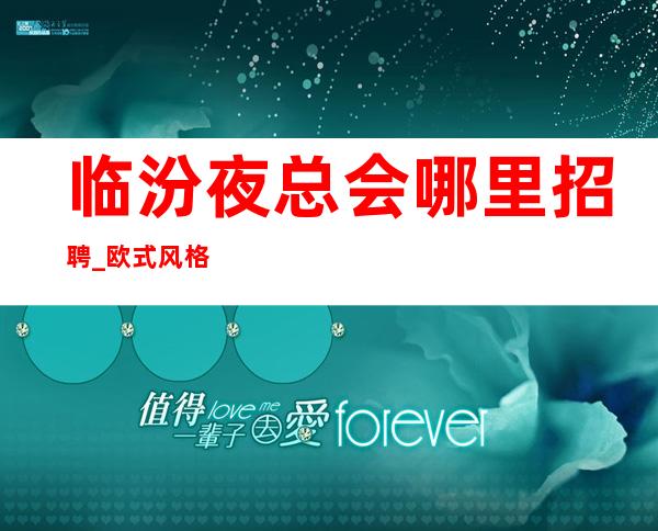 临汾夜总会哪里招聘_欧式风格夜总会KTV_包住宿