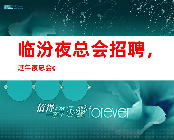 临汾夜总会招聘，过年夜总会生意好吗，你还在找场子吗
