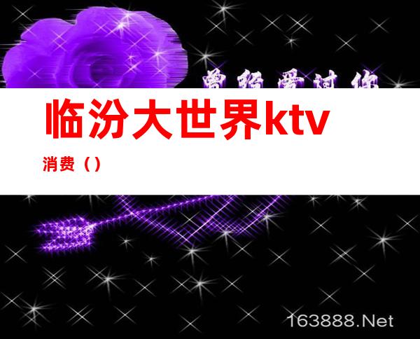 临汾大世界ktv消费()