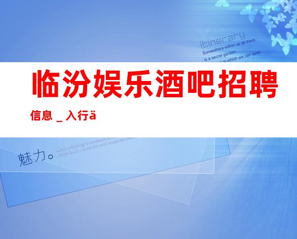临汾娱乐酒吧招聘信息_入行不走弯路